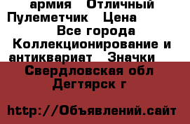 1.2) армия : Отличный Пулеметчик › Цена ­ 4 450 - Все города Коллекционирование и антиквариат » Значки   . Свердловская обл.,Дегтярск г.